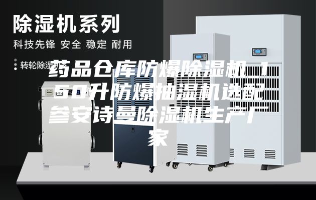 药品仓库防爆除湿机_150升防爆抽湿机选配参安诗曼除湿机生产厂家