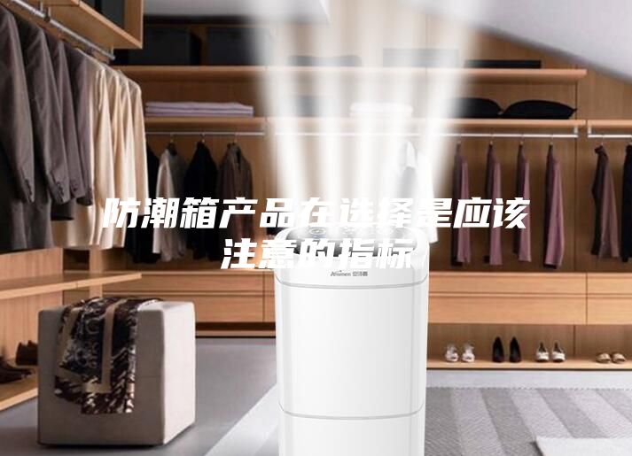 防潮箱产品在选择是应该注意的指标