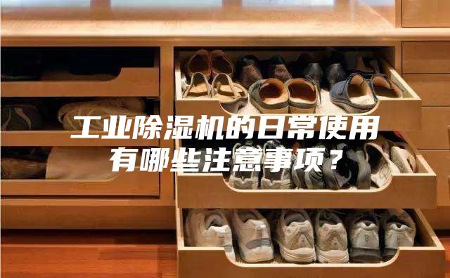 工业除湿机的日常使用有哪些注意事项？