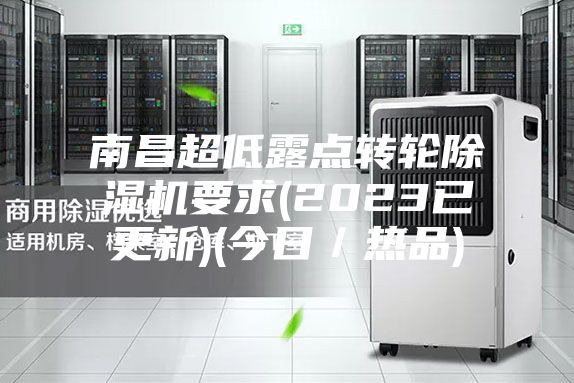 南昌超低露点转轮除湿机要求(2023已更新)(今日／热品)