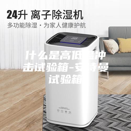 什么是高低温冲击试验箱-安诗曼试验箱