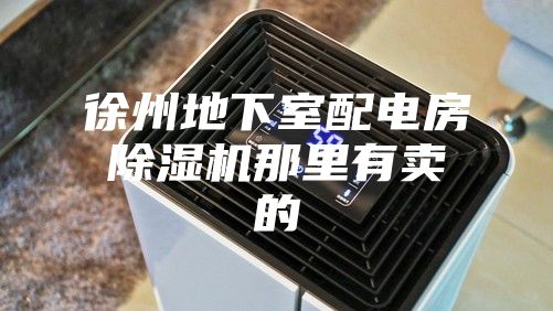 徐州地下室配电房除湿机那里有卖的