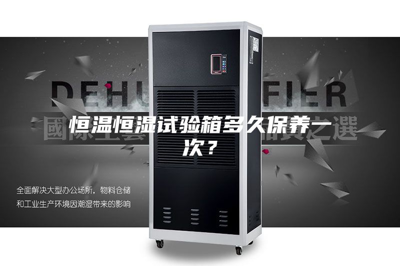恒温恒湿试验箱多久保养一次？