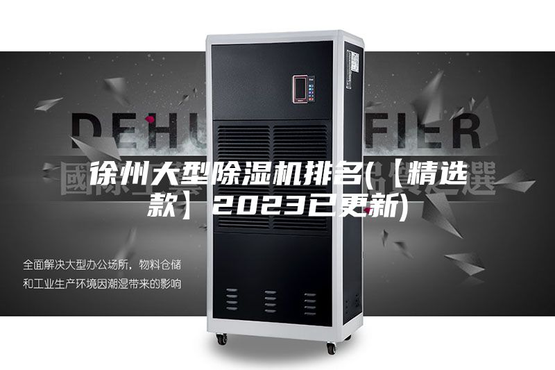 徐州大型除湿机排名(【精选款】2023已更新)
