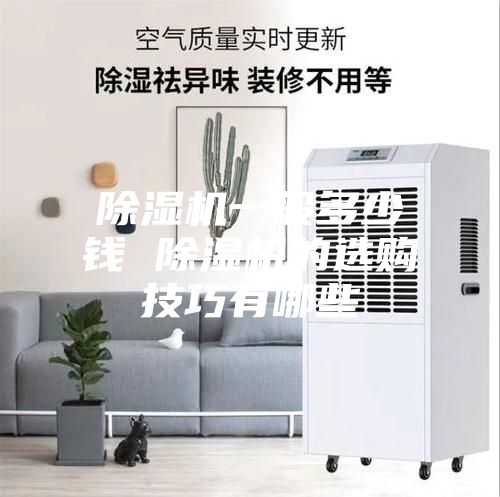 除湿机一般多少钱 除湿机的选购技巧有哪些
