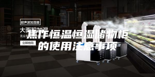 焦作恒温恒湿储物柜的使用注意事项