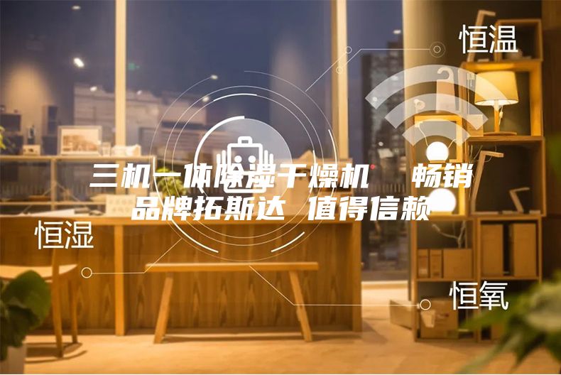 三机一体除湿干燥机  畅销品牌拓斯达 值得信赖