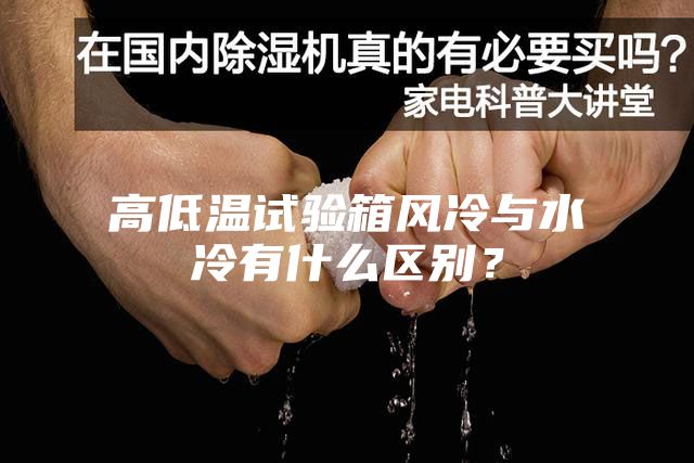 高低温试验箱风冷与水冷有什么区别？