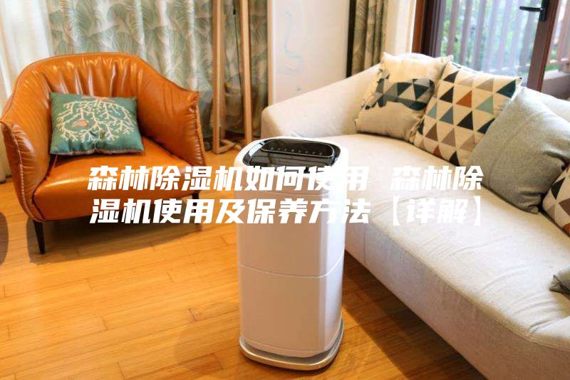 森林除湿机如何使用 森林除湿机使用及保养方法【详解】