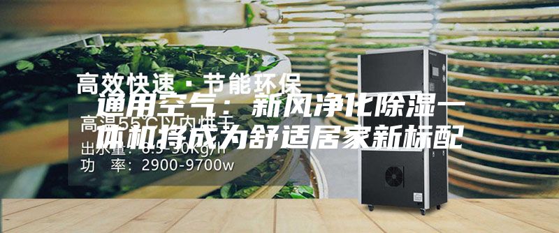 通用空气：新风净化除湿一体机将成为舒适居家新标配