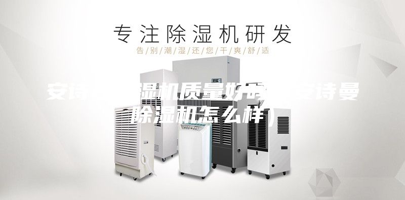 安诗曼除湿机质量好吗（安诗曼除湿机怎么样）