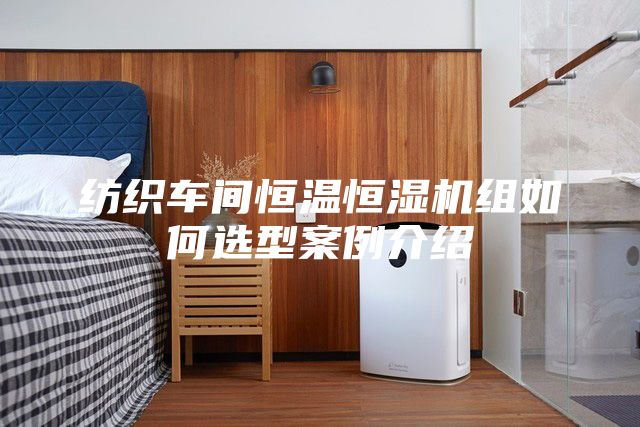 纺织车间恒温恒湿机组如何选型案例介绍