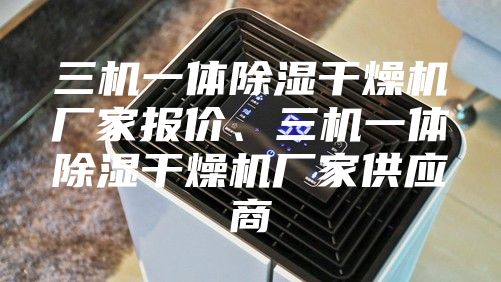 三机一体除湿干燥机厂家报价、三机一体除湿干燥机厂家供应商