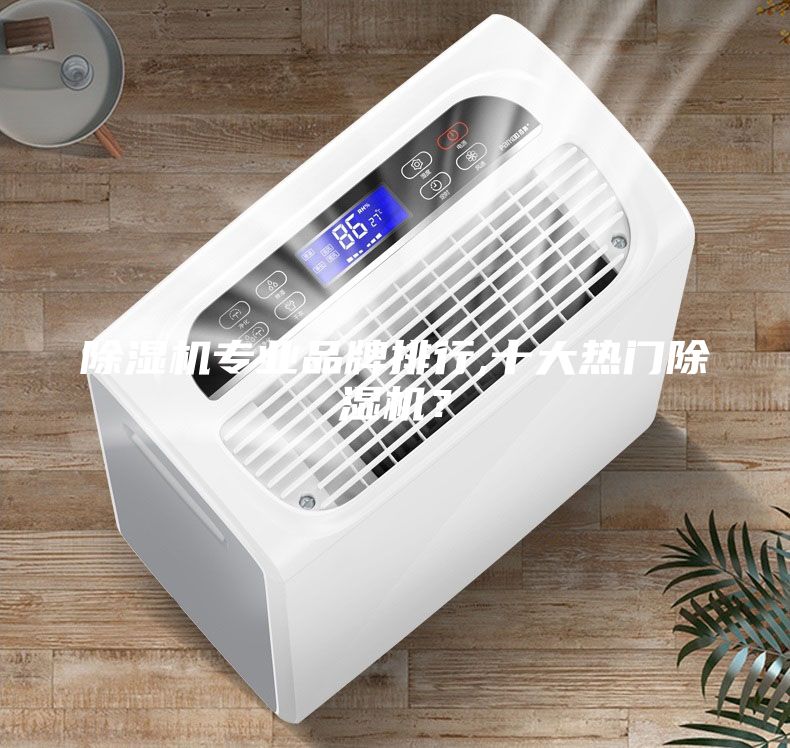 除湿机专业品牌排行,十大热门除湿机？