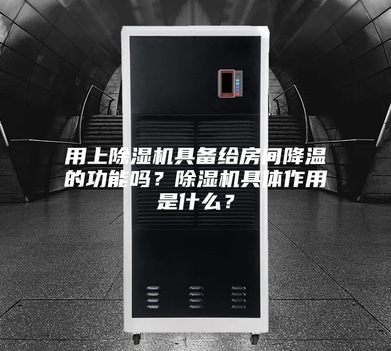 用上除湿机具备给房间降温的功能吗？除湿机具体作用是什么？
