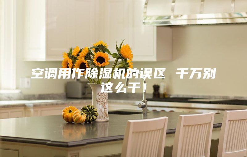 空调用作除湿机的误区 千万别这么干！