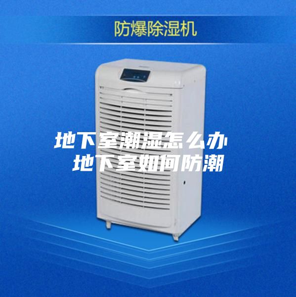 地下室潮湿怎么办 地下室如何防潮