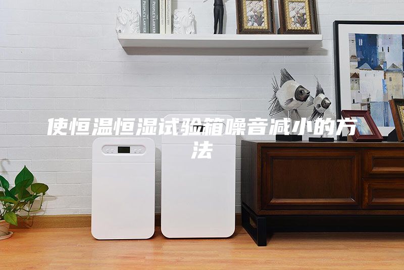 使恒温恒湿试验箱噪音减小的方法
