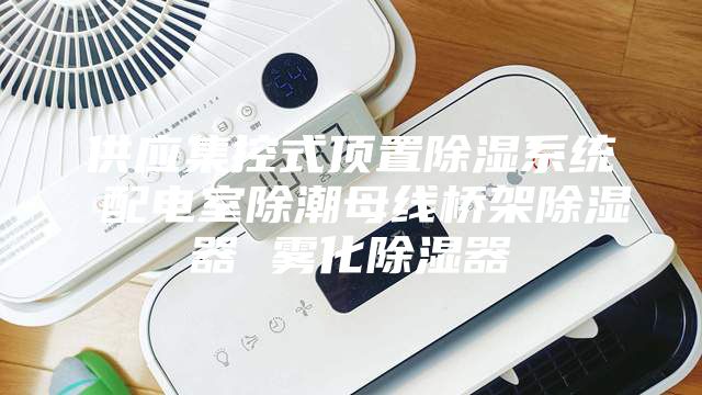 供应集控式顶置除湿系统 配电室除潮母线桥架除湿器 雾化除湿器