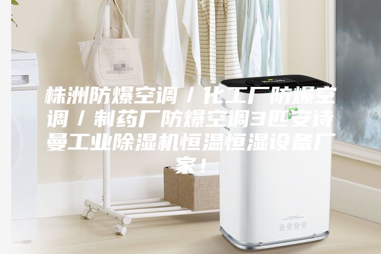 株洲防爆空调／化工厂防爆空调／制药厂防爆空调3匹安诗曼工业除湿机恒温恒湿设备厂家！