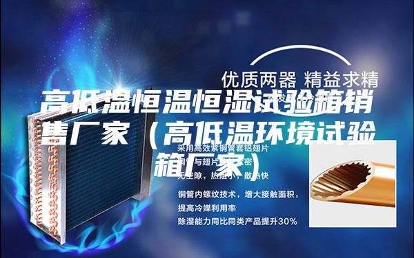 高低温恒温恒湿试验箱销售厂家（高低温环境试验箱厂家）