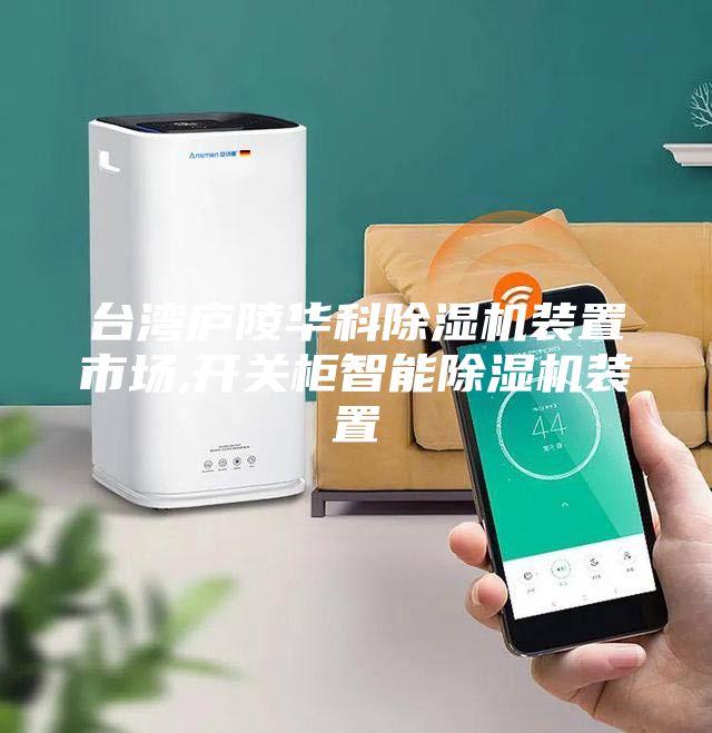 台湾庐陵华科除湿机装置市场,开关柜智能除湿机装置