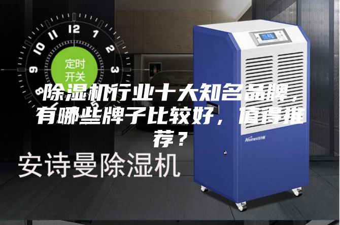 除湿机行业十大知名品牌，有哪些牌子比较好，值得推荐？