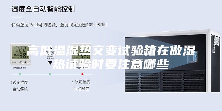 高低温湿热交变试验箱在做湿热试验时要注意哪些