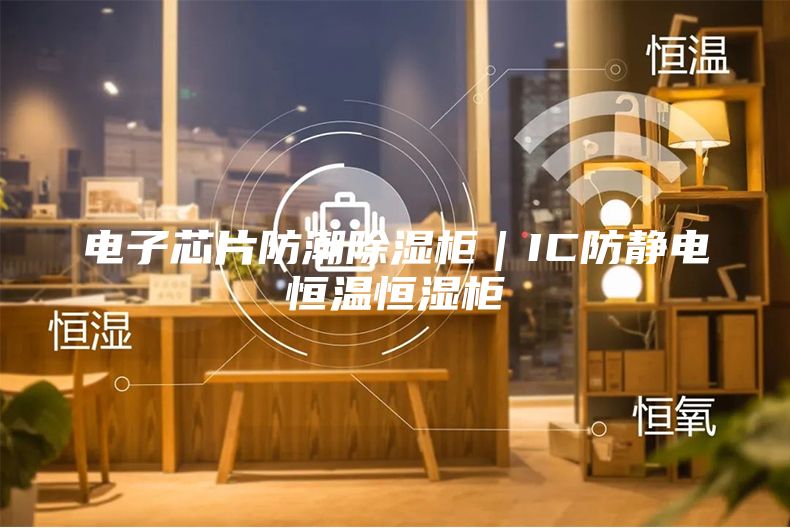 电子芯片防潮除湿柜｜IC防静电恒温恒湿柜