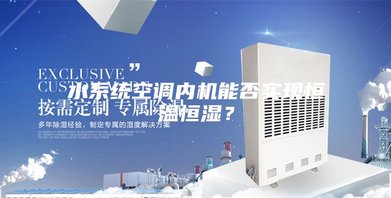 水系统空调内机能否实现恒温恒湿？