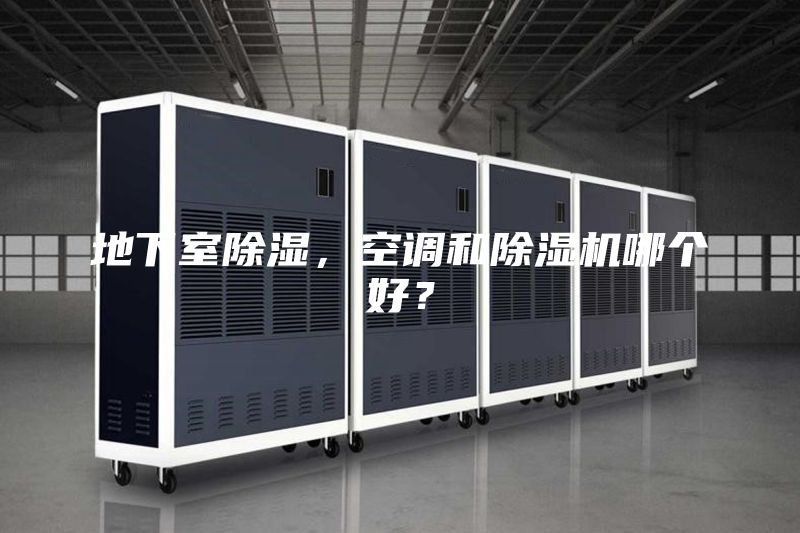 地下室除湿，空调和除湿机哪个好？