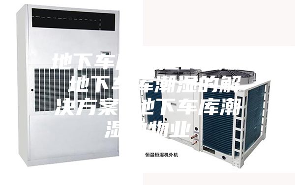 地下车库潮湿的原因 地下车库潮湿的解决方案 地下车库潮湿的物业