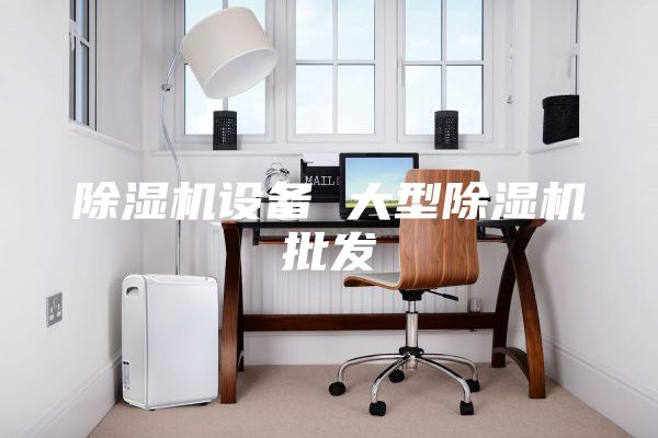 除湿机设备 大型除湿机批发