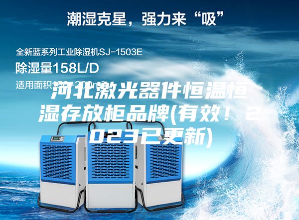 河北激光器件恒温恒湿存放柜品牌(有效！2023已更新)