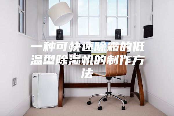 一种可快速除霜的低温型除湿机的制作方法