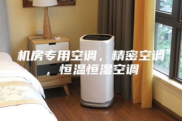机房专用空调，精密空调，恒温恒湿空调