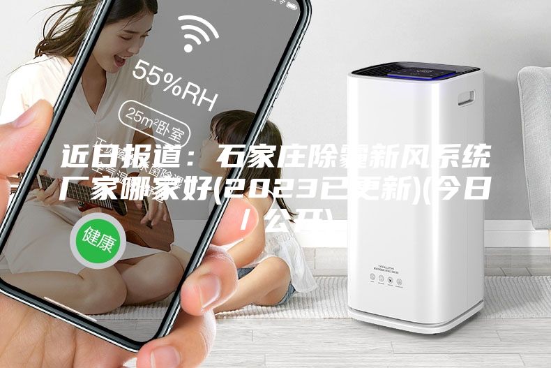 近日报道：石家庄除霾新风系统厂家哪家好(2023已更新)(今日／公开)