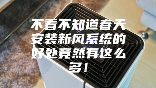 不看不知道春天安装新风系统的好处竟然有这么多！