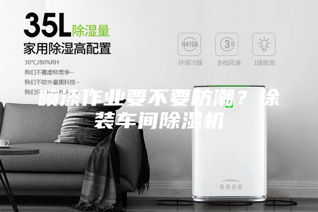 喷漆作业要不要防潮？涂装车间除湿机