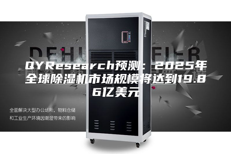 QYResearch预测：2025年全球除湿机市场规模将达到19.86亿美元