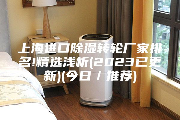 上海进口除湿转轮厂家排名!精选浅析(2023已更新)(今日／推荐)