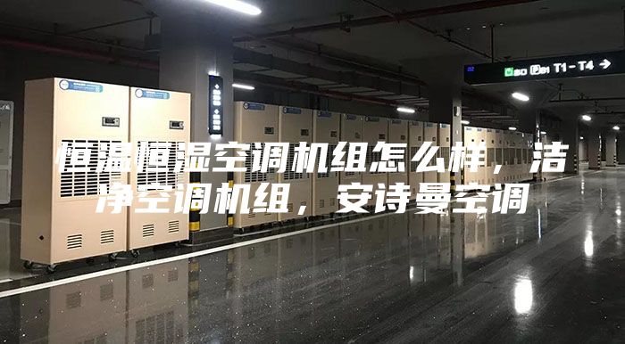 恒温恒湿空调机组怎么样，洁净空调机组，安诗曼空调