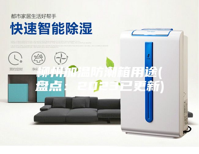 柳州加温防潮箱用途(盘点：2023已更新)