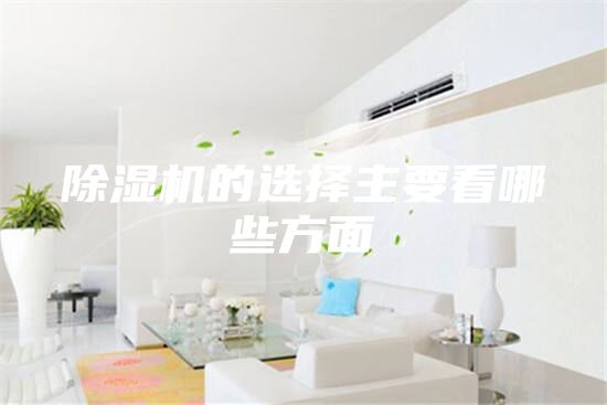 除湿机的选择主要看哪些方面