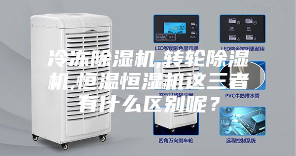 冷冻除湿机,转轮除湿机,恒温恒湿机这三者有什么区别呢？