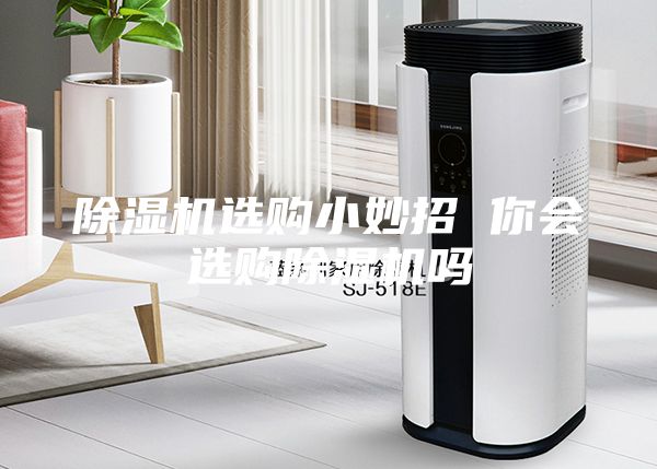 除湿机选购小妙招 你会选购除湿机吗