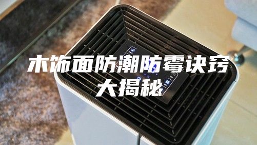 木饰面防潮防霉诀窍大揭秘