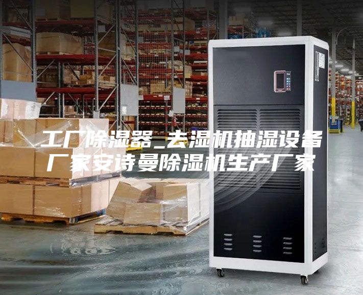 工厂除湿器_去湿机抽湿设备厂家安诗曼除湿机生产厂家