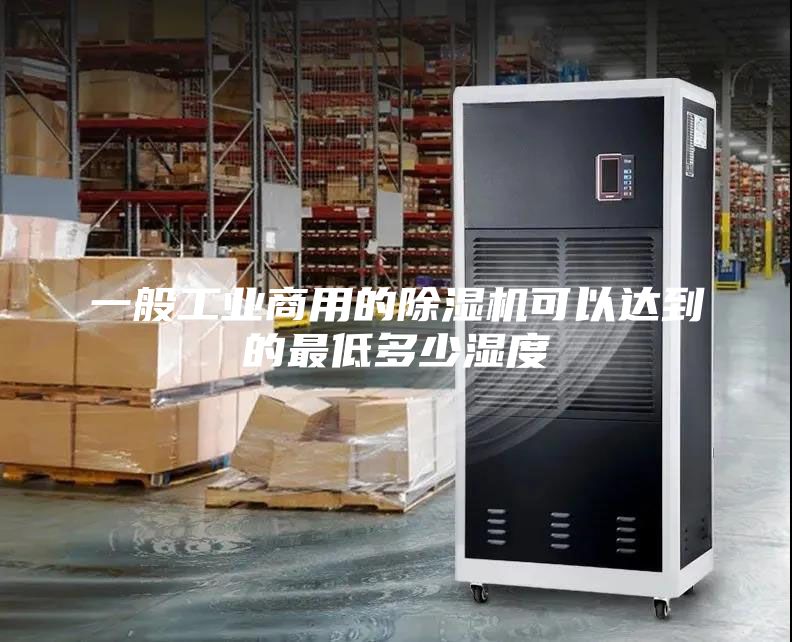 一般工业商用的除湿机可以达到的最低多少湿度