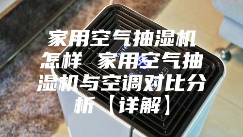 家用空气抽湿机怎样 家用空气抽湿机与空调对比分析【详解】